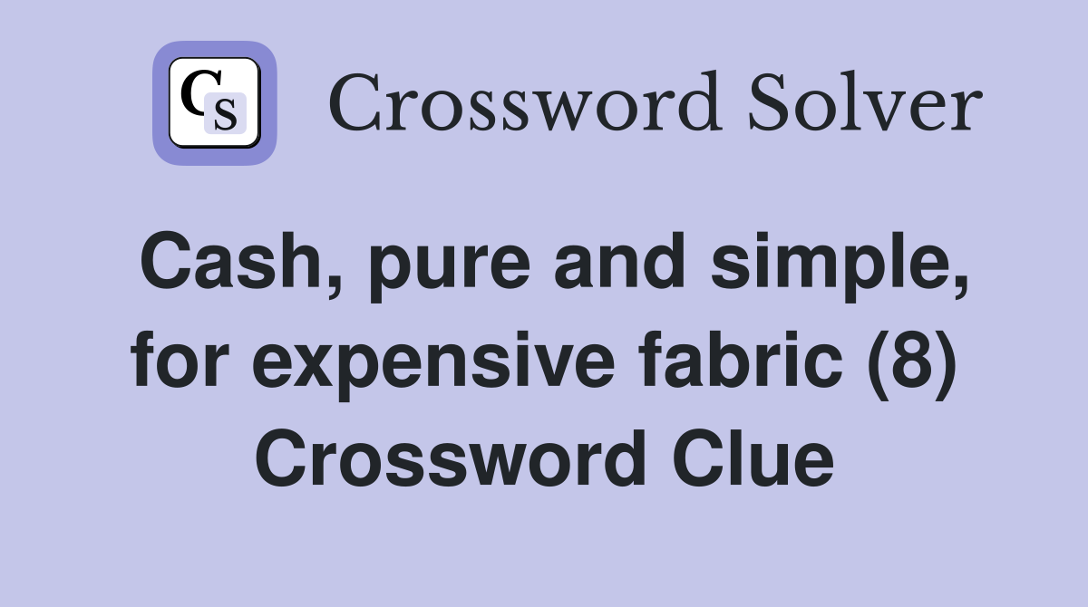 Cash, pure and simple, for expensive fabric (8) Crossword Clue