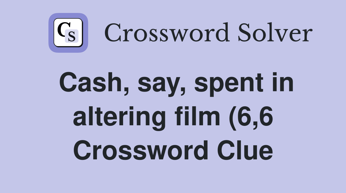 Cash say spent in altering film (6 6) Crossword Clue Answers Cash say spent in altering film (6 6) Crossword Clue Answers