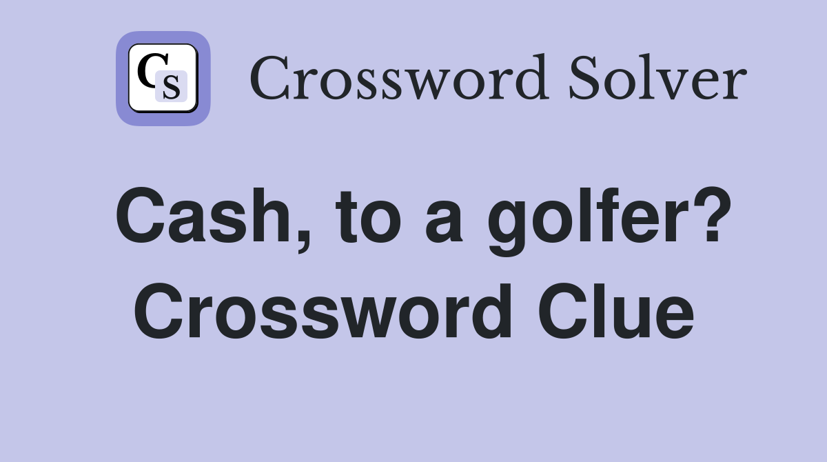 Cash, to a golfer? Crossword Clue