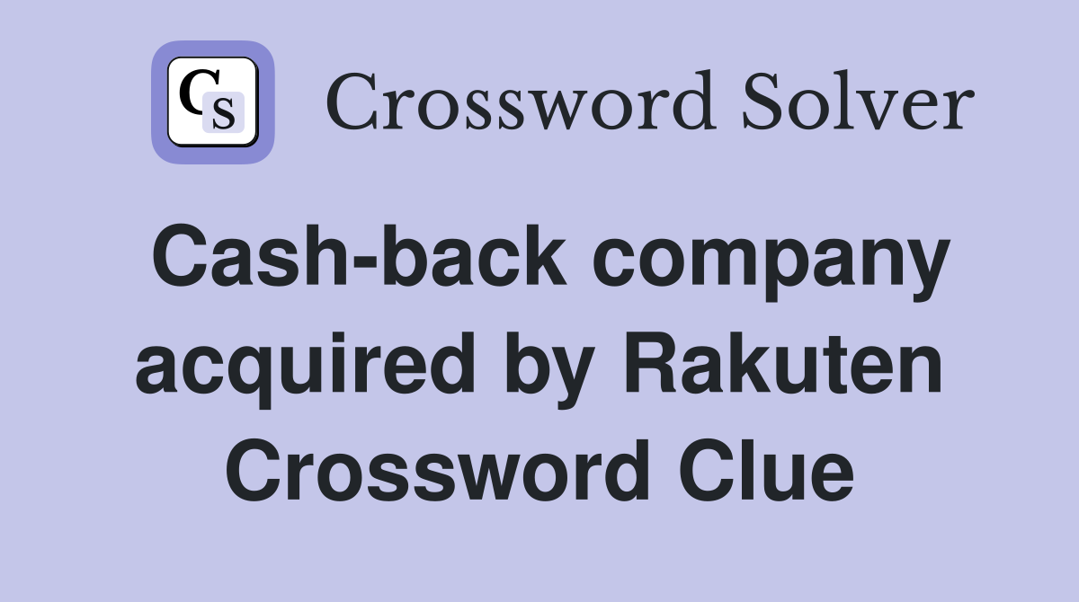 Cash-back company acquired by Rakuten Crossword Clue