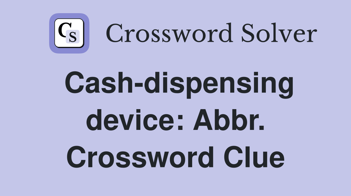 Cash-dispensing device: Abbr. Crossword Clue