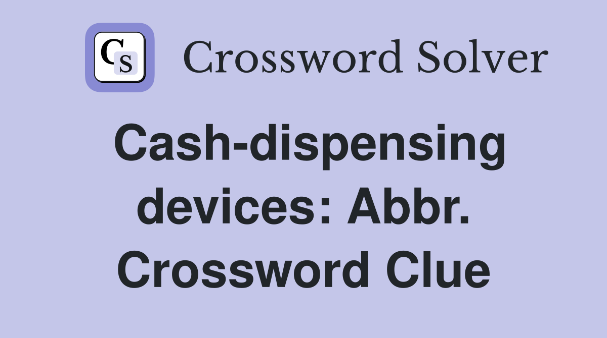 Cash-dispensing devices: Abbr. Crossword Clue
