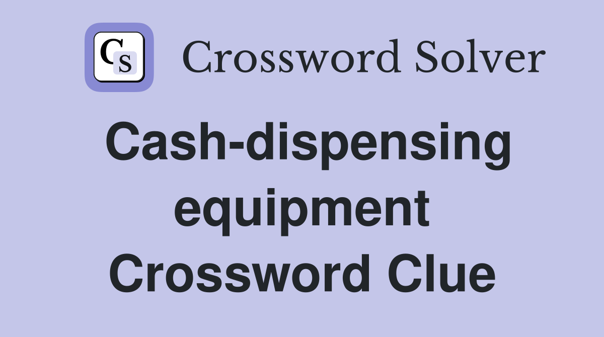 Cash-dispensing equipment Crossword Clue