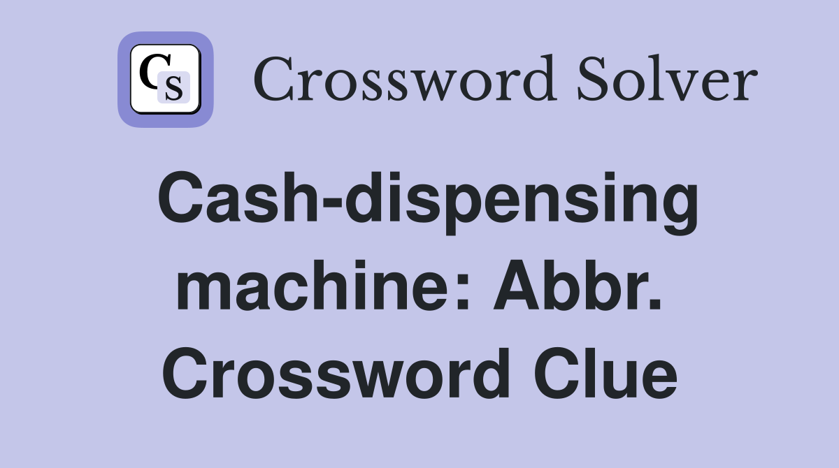 Cash-dispensing machine: Abbr. Crossword Clue