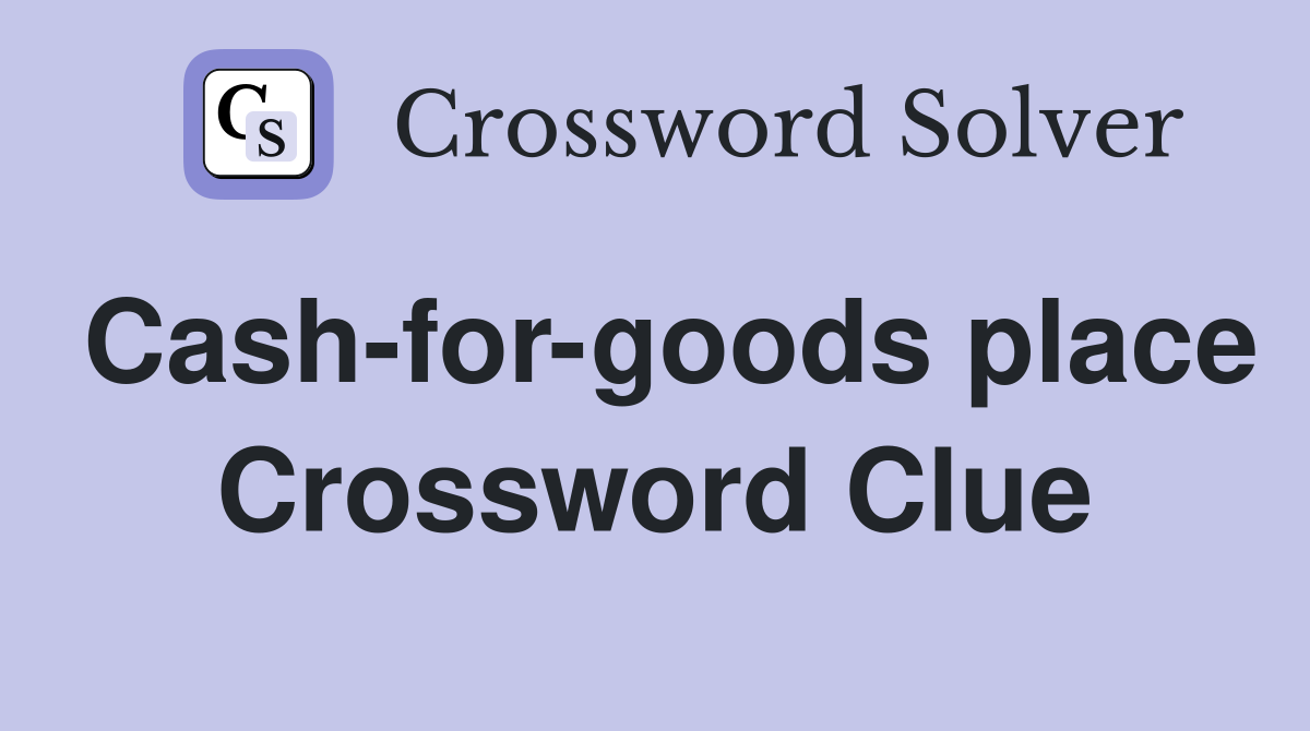 Cash-for-goods place Crossword Clue