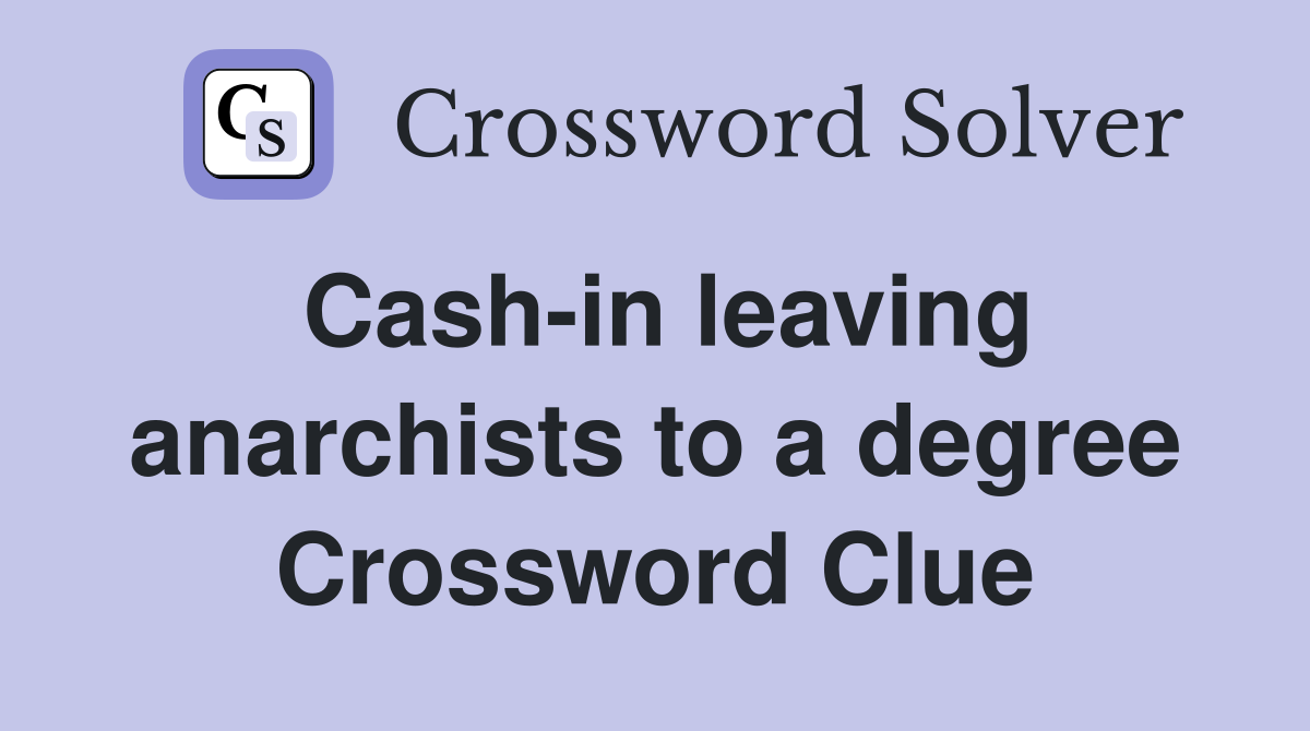 Cash-in leaving anarchists to a degree Crossword Clue
