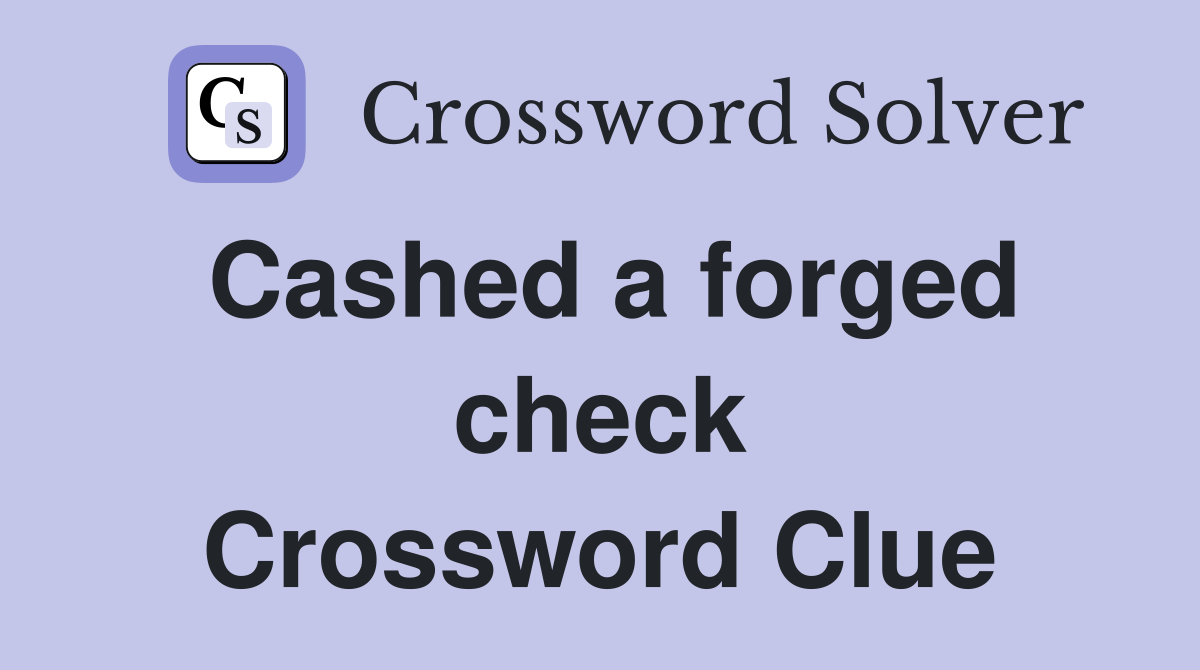 Cashed a forged check Crossword Clue