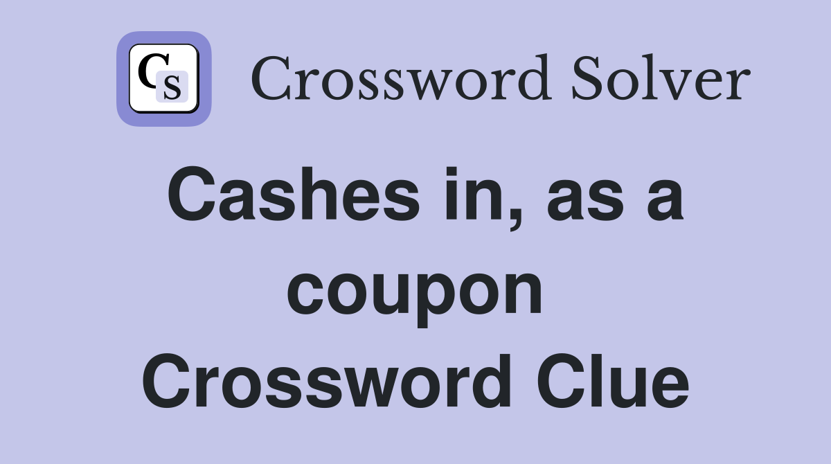 Cashes in, as a coupon Crossword Clue