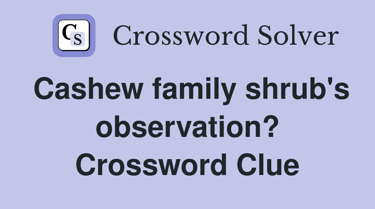 Cashew family shrub's observation? Crossword Clue