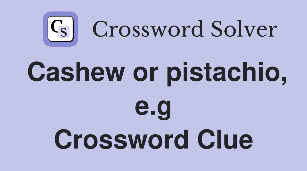 Cashew or pistachio, e.g Crossword Clue