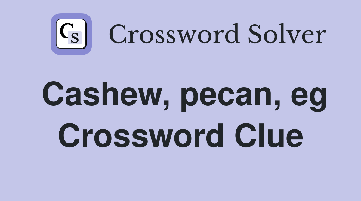 Cashew, pecan, eg Crossword Clue