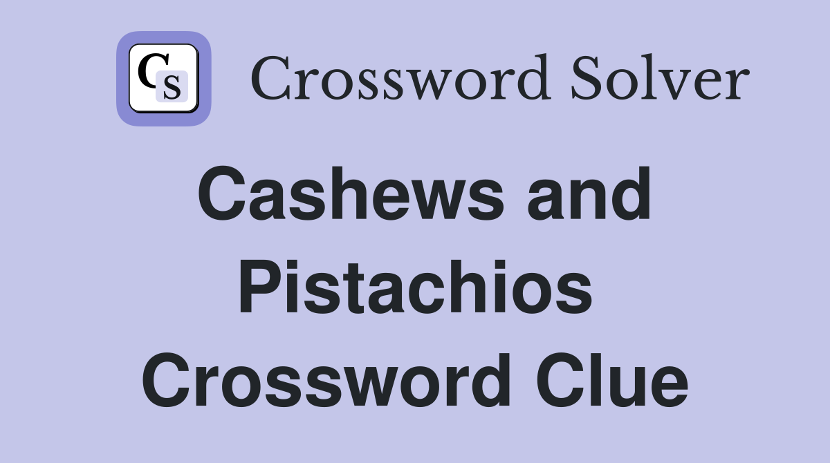 Cashews and Pistachios Crossword Clue
