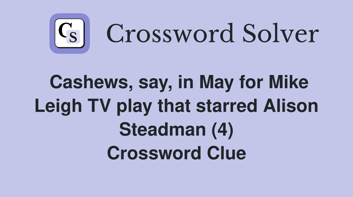 Cashews, say, in May for Mike Leigh TV play that starred Alison Steadman (4) Crossword Clue
