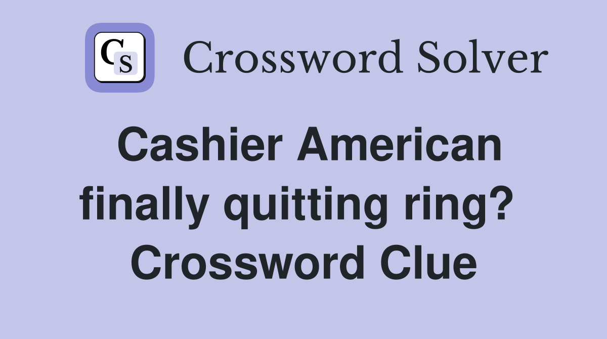 Cashier American finally quitting ring?  Crossword Clue