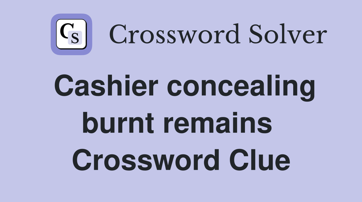Cashier concealing burnt remains  Crossword Clue