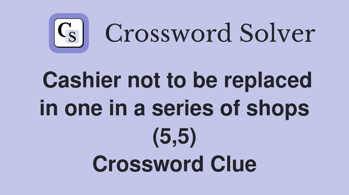 Cashier not to be replaced in one in a series of shops (5,5) Crossword Clue