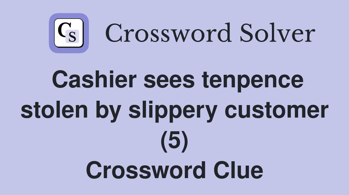 Cashier sees tenpence stolen by slippery customer (5) Crossword Clue