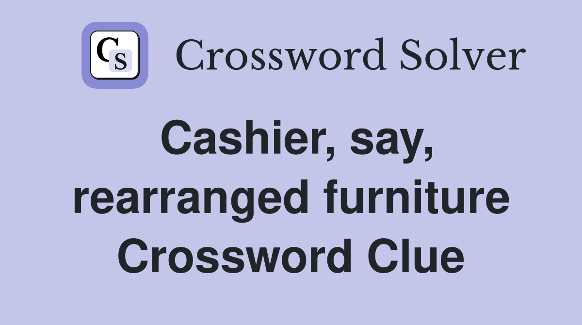 Cashier, say, rearranged furniture Crossword Clue
