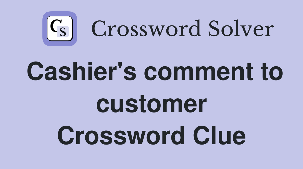 Cashier's comment to customer Crossword Clue