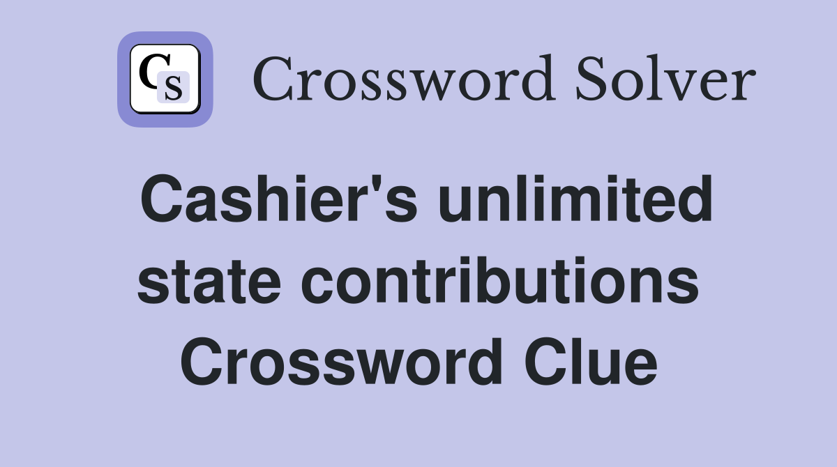 Cashier's unlimited state contributions Crossword Clue