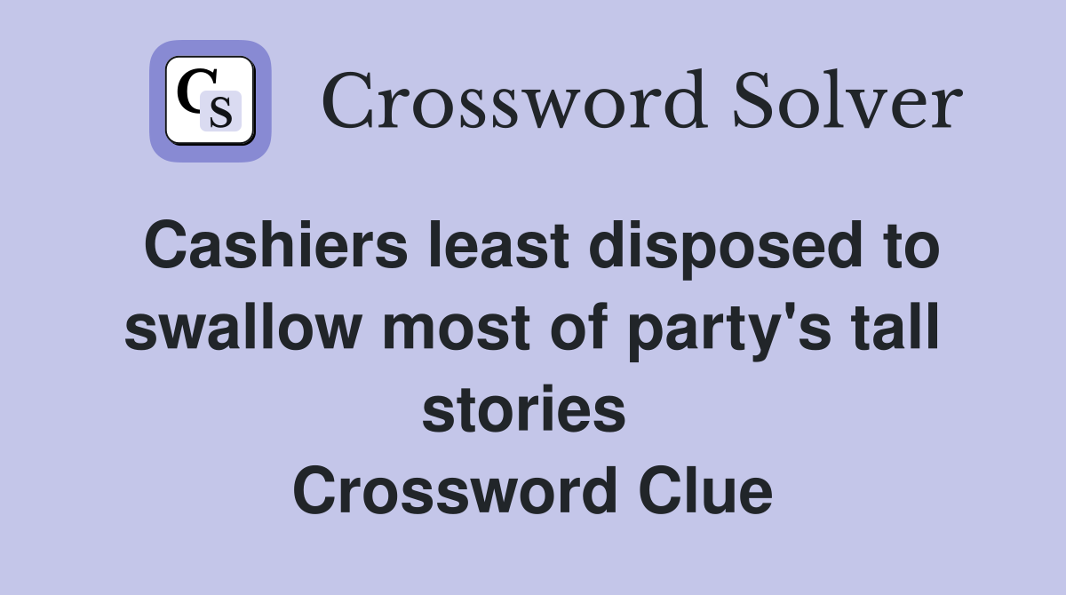 Cashiers least disposed to swallow most of party's tall stories  Crossword Clue