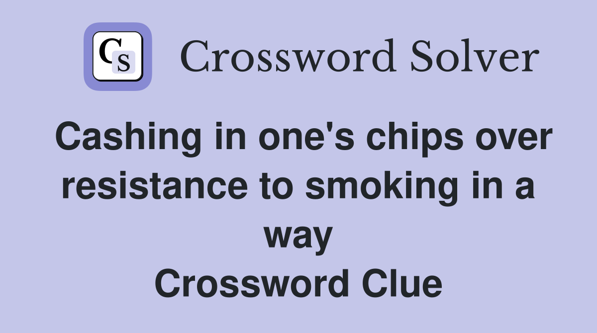 Cashing in one's chips over resistance to smoking in a way Crossword Clue