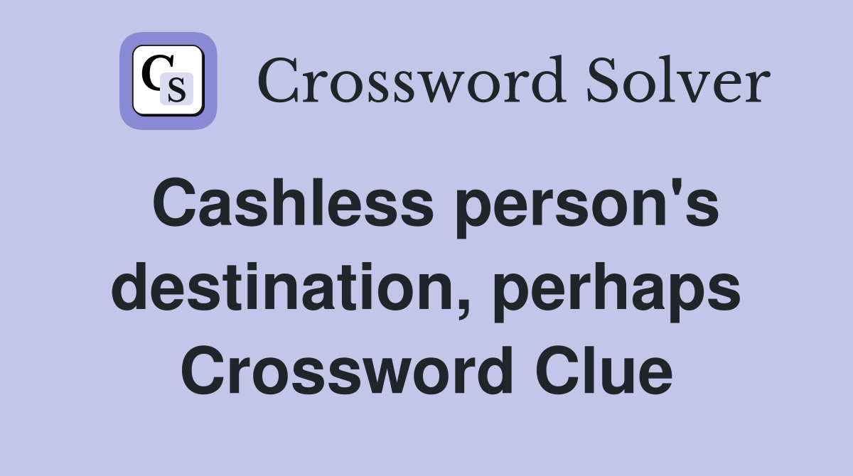 Cashless person's destination, perhaps Crossword Clue