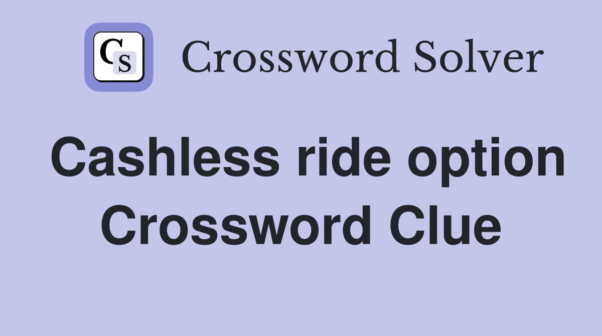 Cashless ride option Crossword Clue