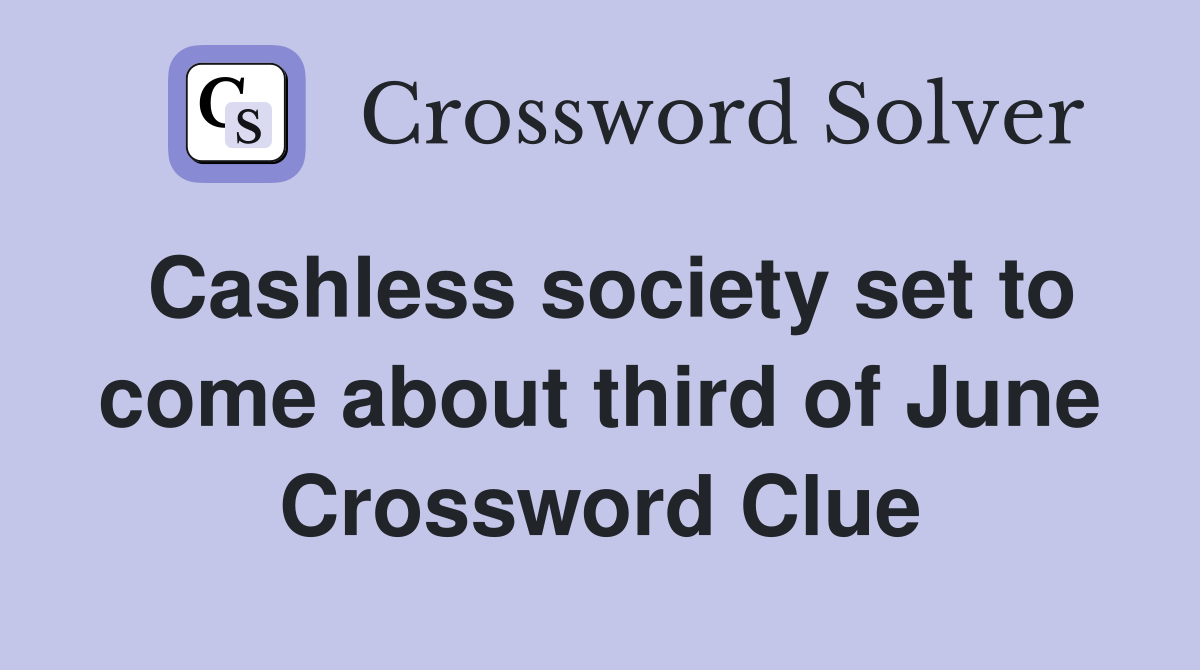 Cashless society set to come about third of June Crossword Clue