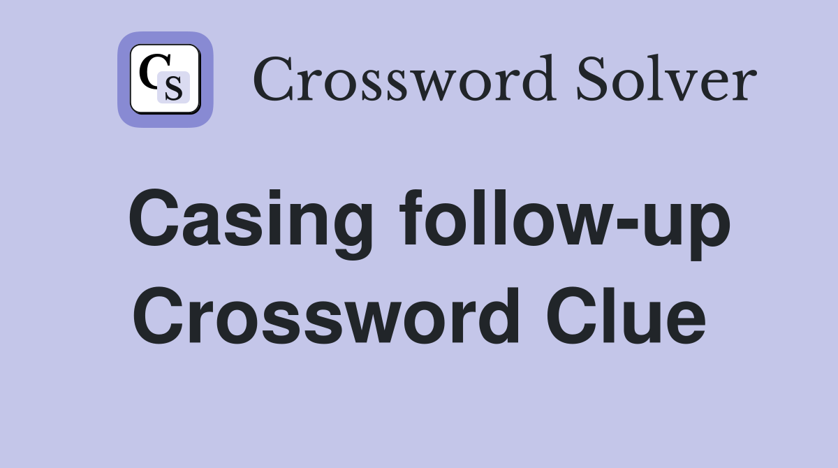 Casing follow-up Crossword Clue
