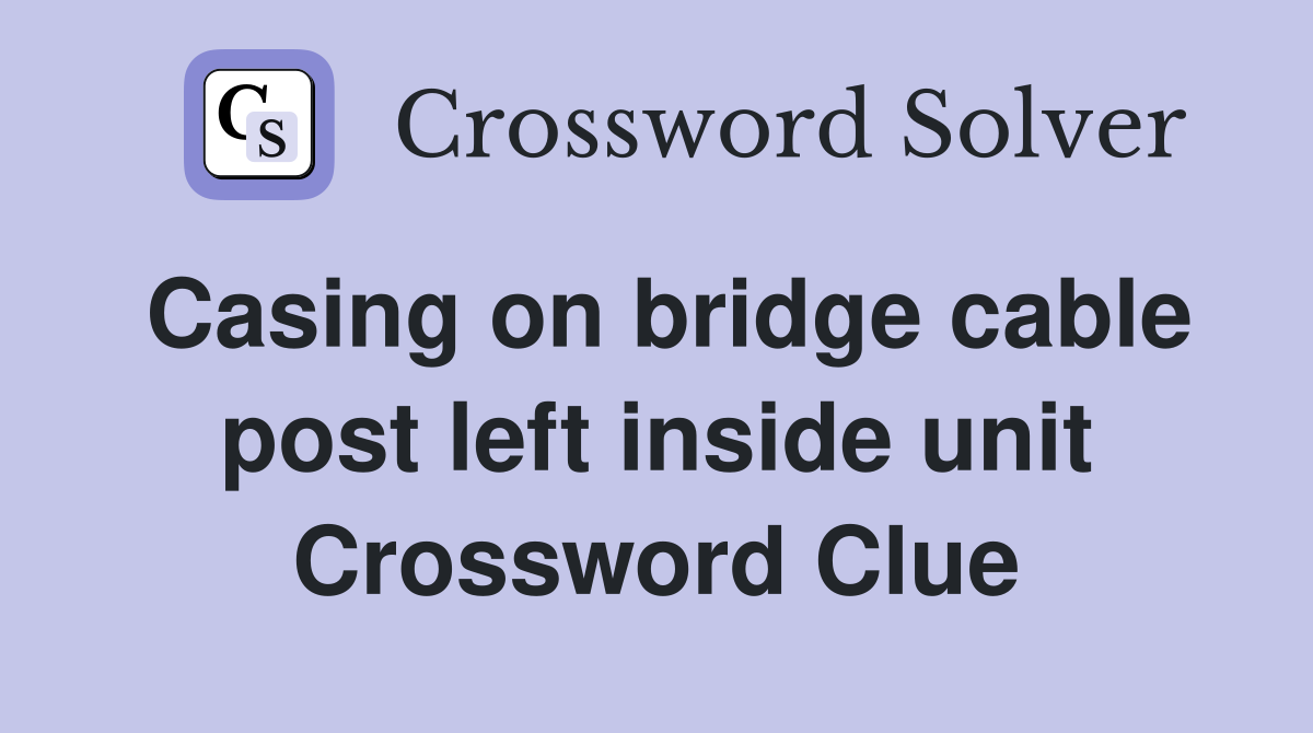 Casing on bridge cable post left inside unit Crossword Clue