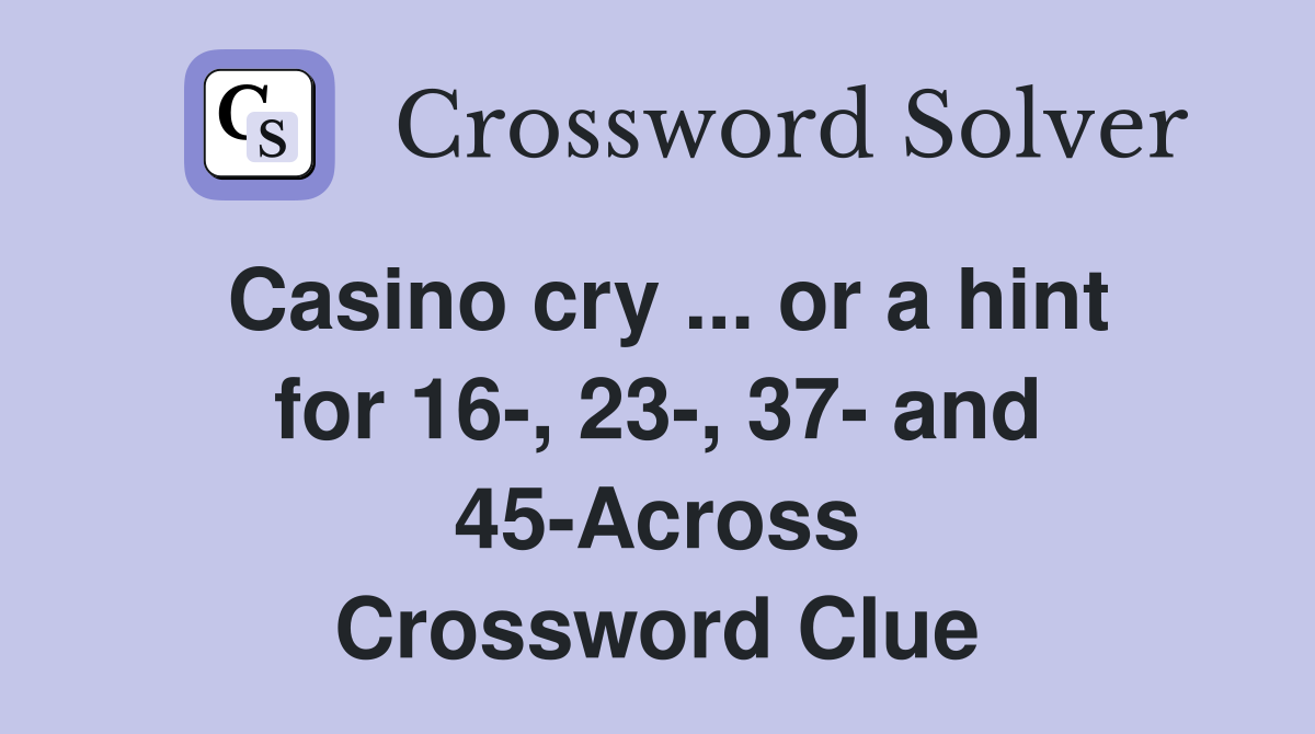 Casino cry ... or a hint for 16-, 23-, 37- and 45-Across Crossword Clue