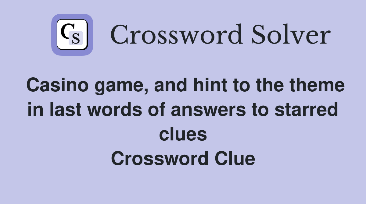 Casino game, and hint to the theme in last words of answers to starred clues Crossword Clue