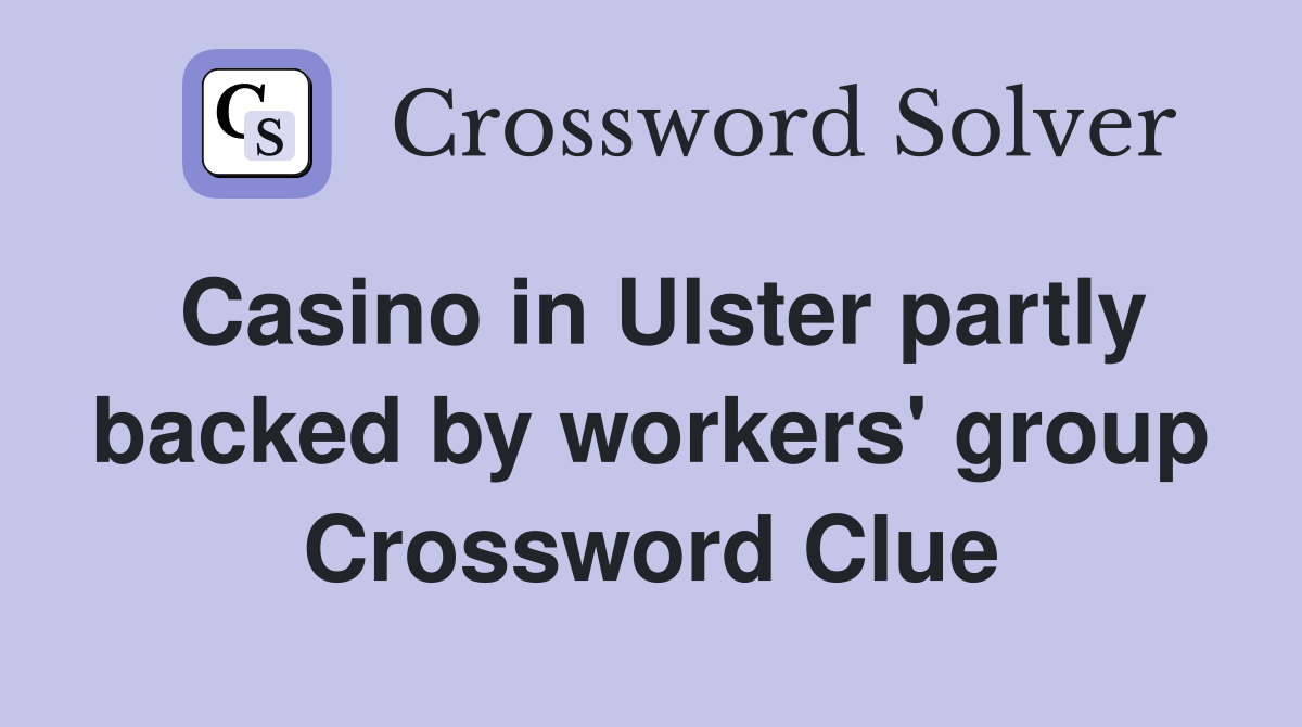Casino in Ulster partly backed by workers' group Crossword Clue