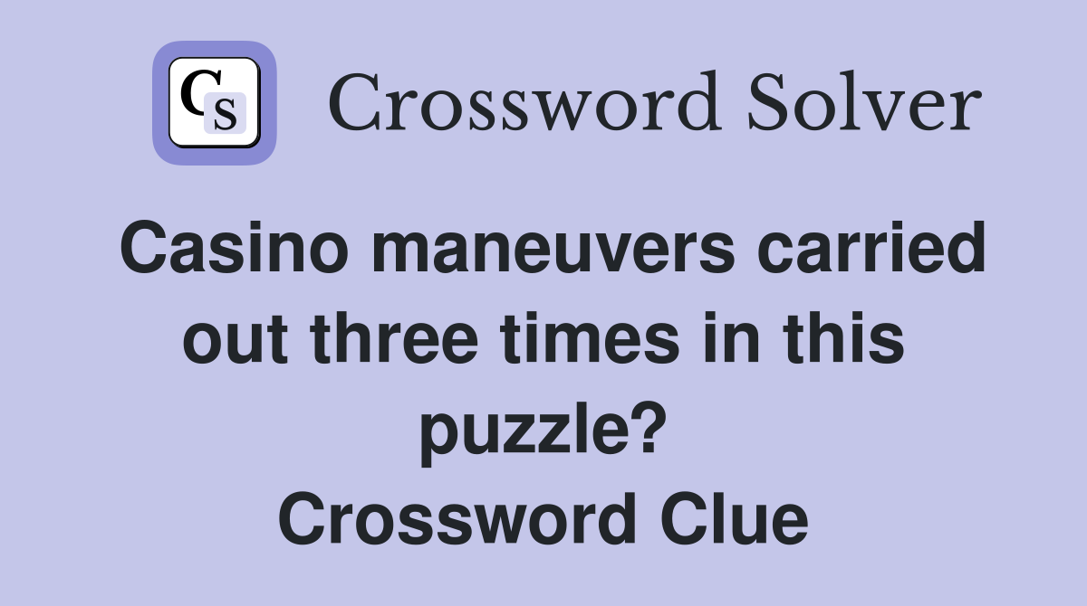 Casino maneuvers carried out three times in this puzzle? Crossword Clue