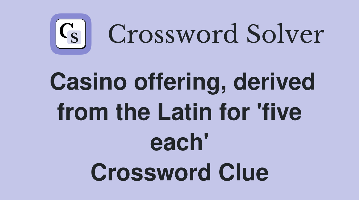 Casino offering, derived from the Latin for 'five each' Crossword Clue