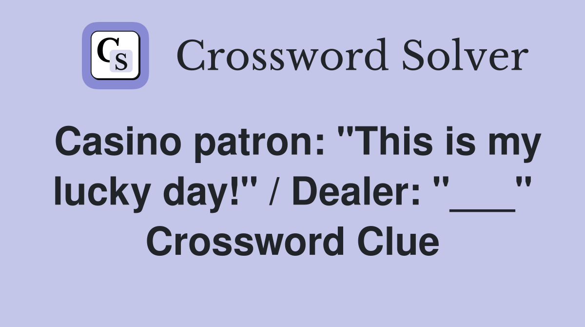 Casino patron: "This is my lucky day!" / Dealer: "___" Crossword Clue