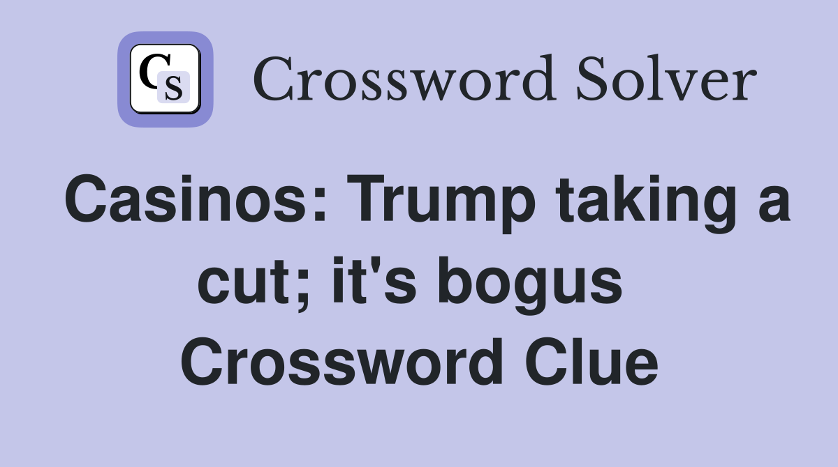 Casinos: Trump taking a cut; it's bogus  Crossword Clue