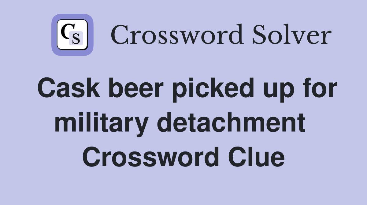 Cask beer picked up for military detachment  Crossword Clue