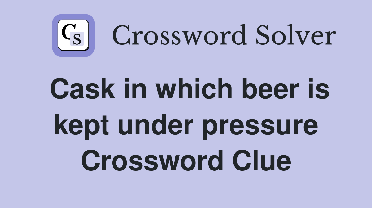 Cask in which beer is kept under pressure Crossword Clue