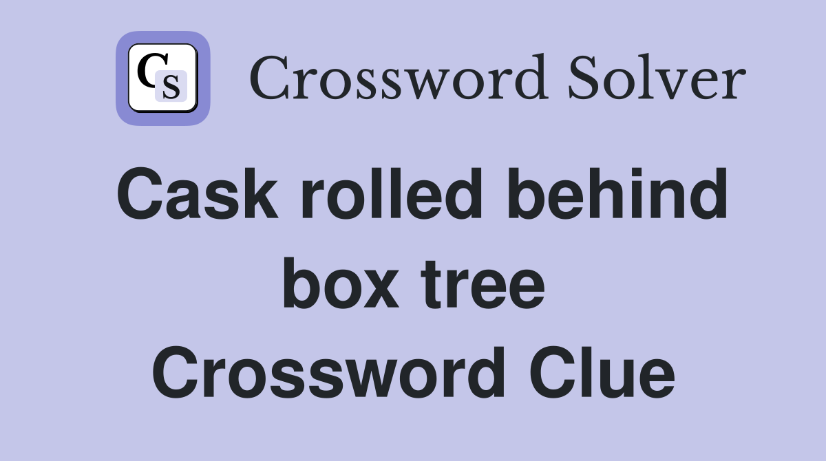 Cask rolled behind box tree Crossword Clue
