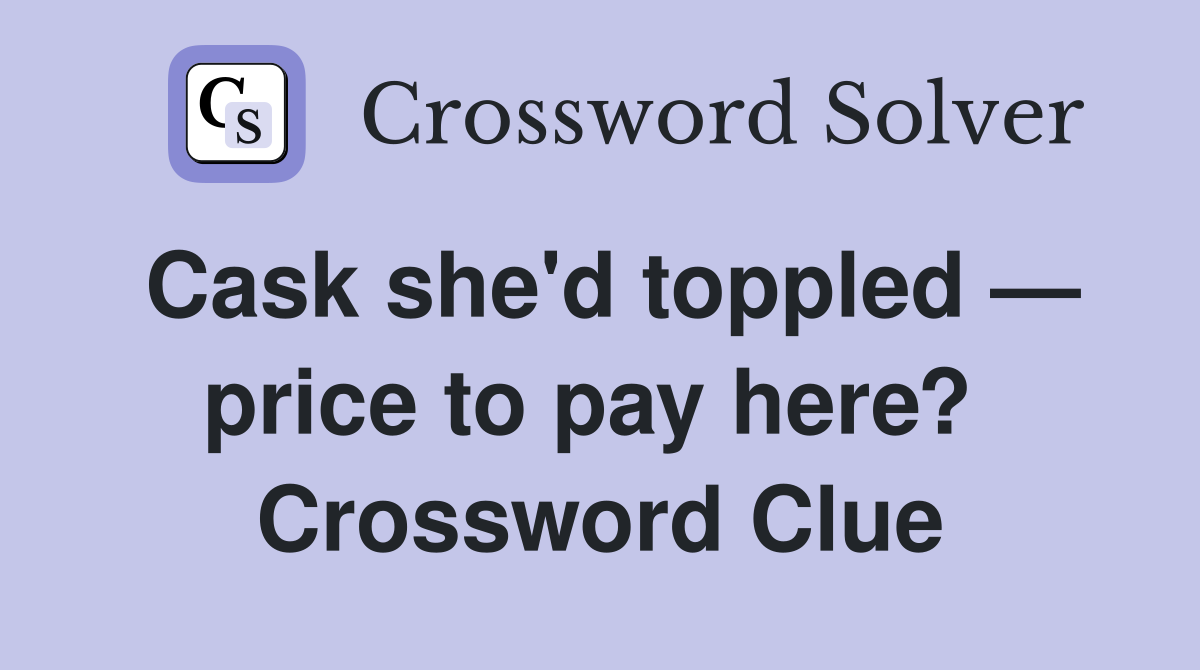 Cask she'd toppled — price to pay here?  Crossword Clue