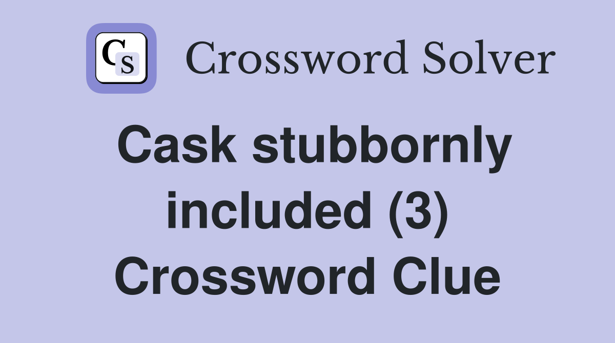 Cask stubbornly included (3) Crossword Clue