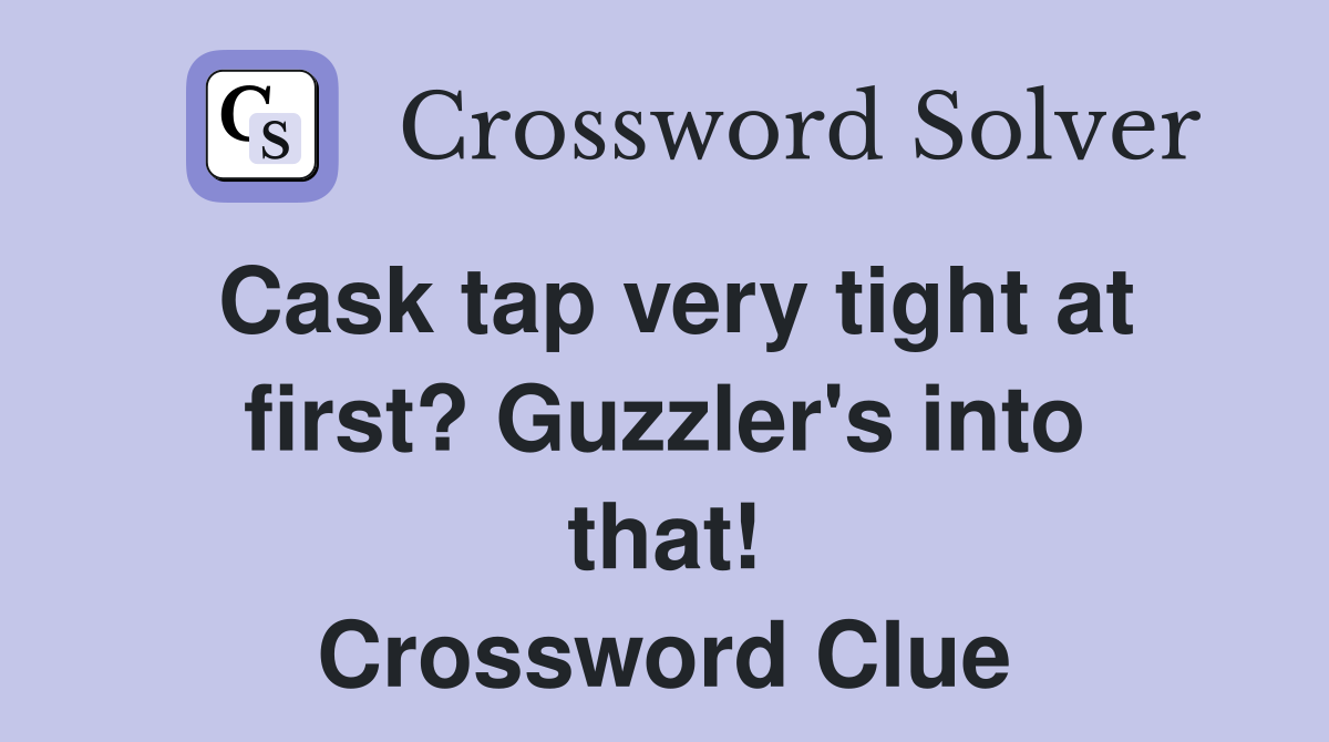 Cask tap very tight at first? Guzzler's into that! Crossword Clue
