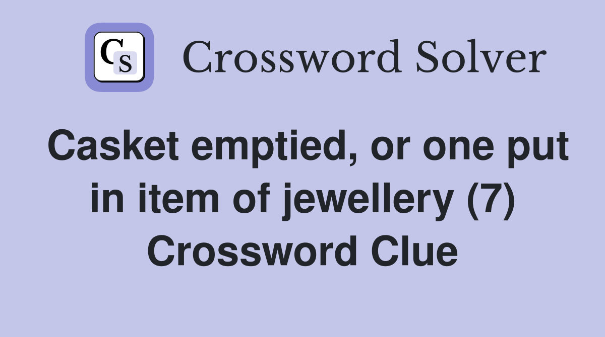 Casket emptied, or one put in item of jewellery (7) Crossword Clue