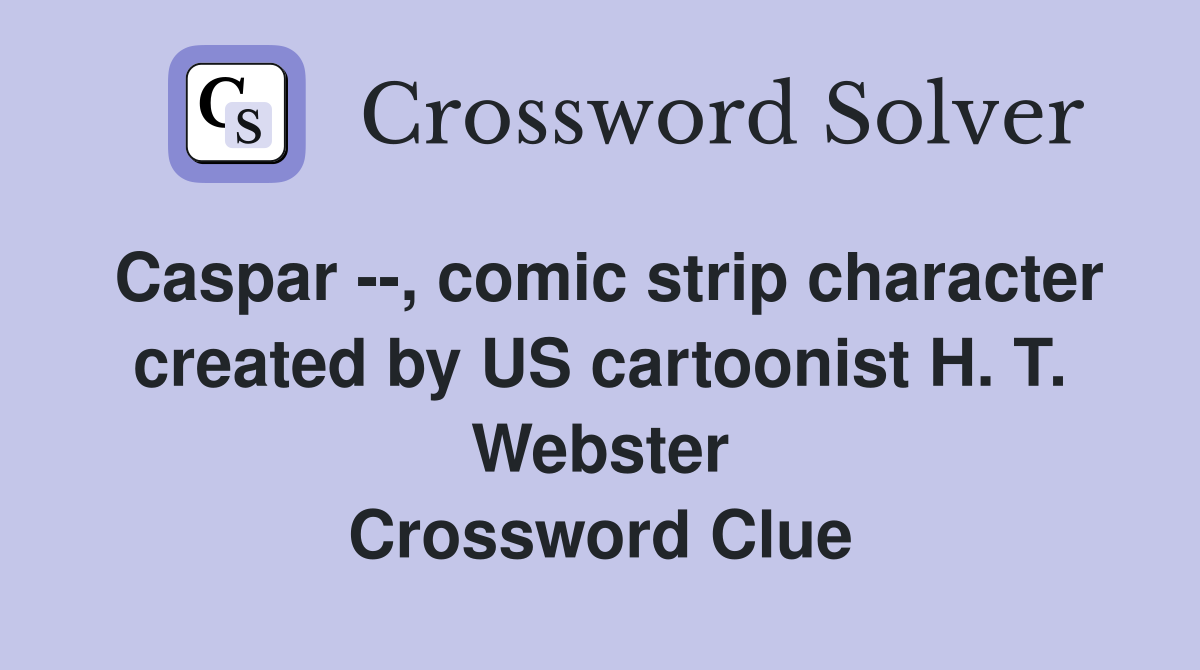 Caspar --, comic strip character created by US cartoonist H. T. Webster Crossword Clue