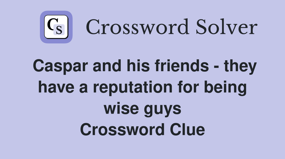 Caspar and his friends - they have a reputation for being wise guys Crossword Clue