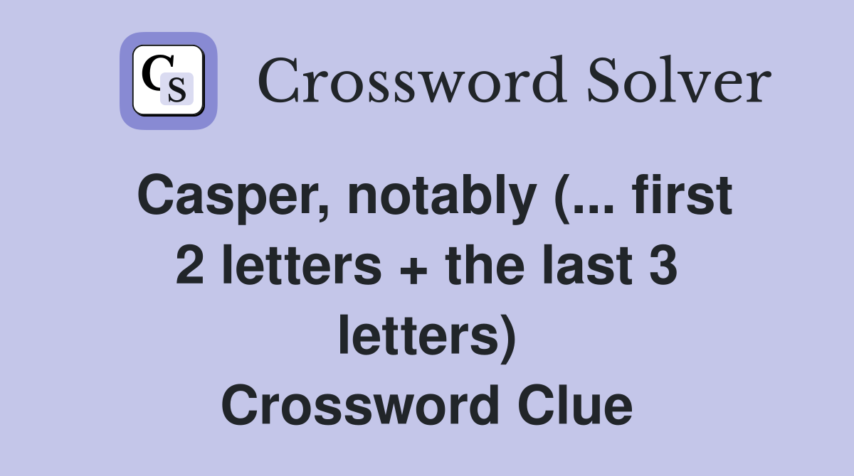 Casper, notably (... first 2 letters + the last 3 letters) Crossword Clue