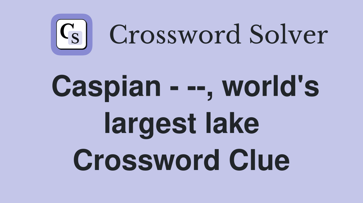 Caspian - --, world's largest lake Crossword Clue