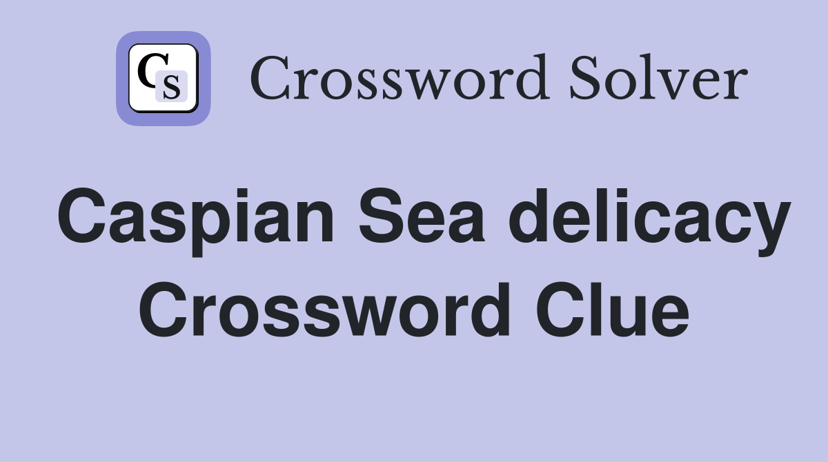 Caspian Sea delicacy Crossword Clue